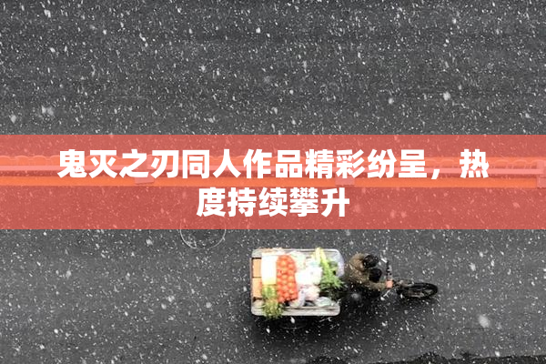 鬼灭之刃同人作品精彩纷呈，热度持续攀升
