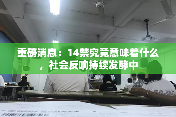 重磅消息：14禁究竟意味着什么，社会反响持续发酵中