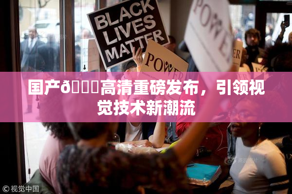 国产🍑高清重磅发布，引领视觉技术新潮流