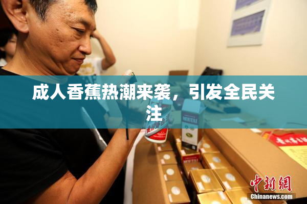 成人香蕉热潮来袭，引发全民关注