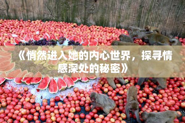 《悄然进入她的内心世界，探寻情感深处的秘密》