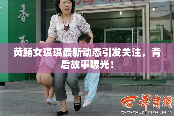 黄鳝女琪琪最新动态引发关注，背后故事曝光！