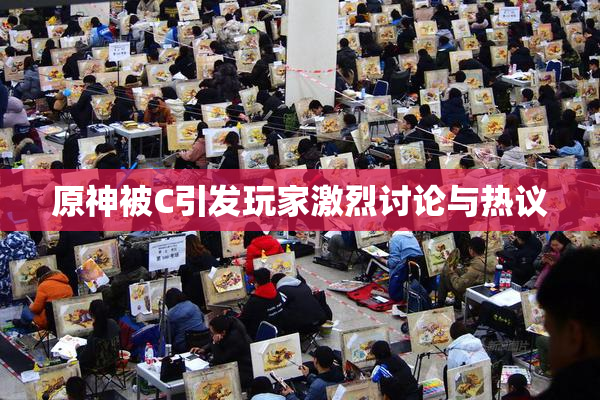 原神被C引发玩家激烈讨论与热议