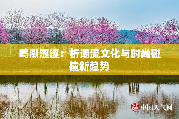 鸣潮涩涩：析潮流文化与时尚碰撞新趋势