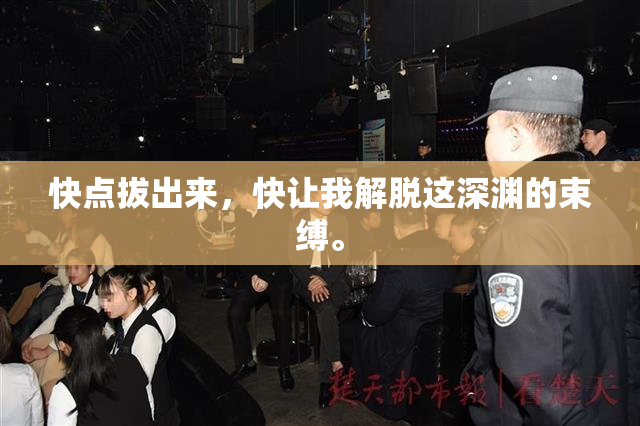 快点拔出来，快让我解脱这深渊的束缚。