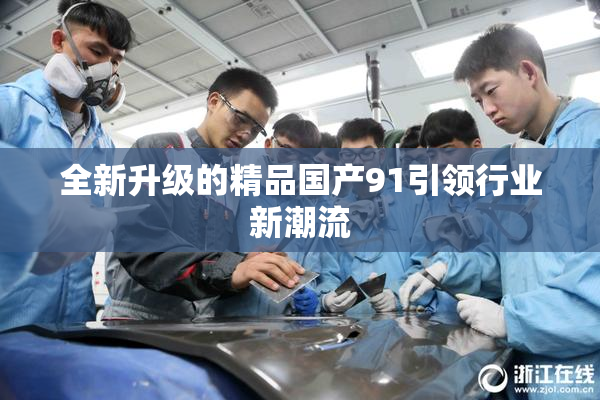 全新升级的精品国产91引领行业新潮流