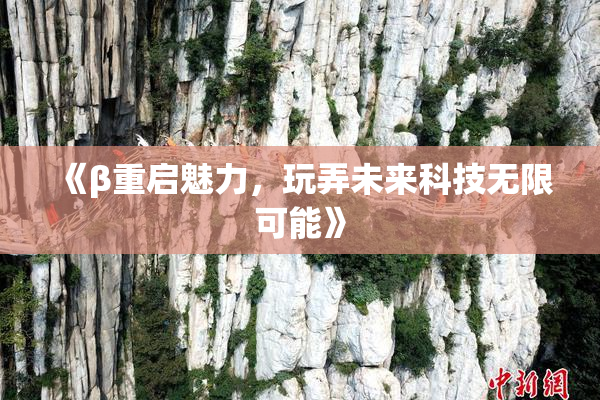 《β重启魅力，玩弄未来科技无限可能》