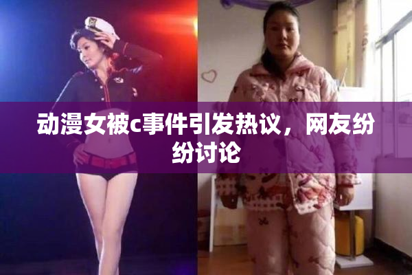 动漫女被c事件引发热议，网友纷纷讨论
