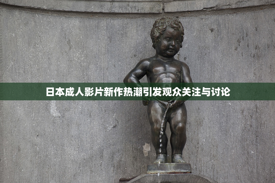 日本成人影片新作热潮引发观众关注与讨论