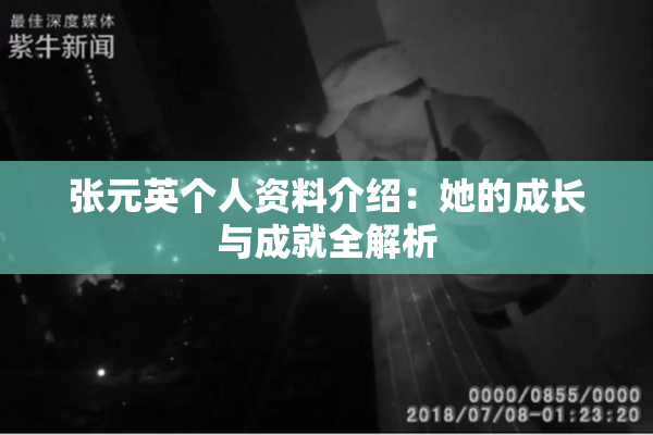 张元英个人资料介绍：她的成长与成就全解析