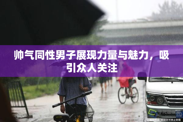 帅气同性男子展现力量与魅力，吸引众人关注