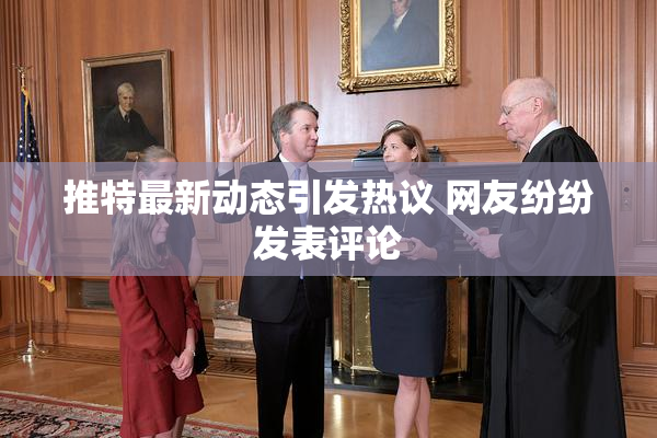 推特最新动态引发热议 网友纷纷发表评论