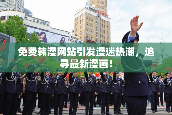 免费韩漫网站引发漫迷热潮，追寻最新漫画！