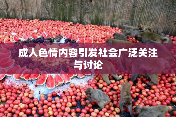 成人色情内容引发社会广泛关注与讨论