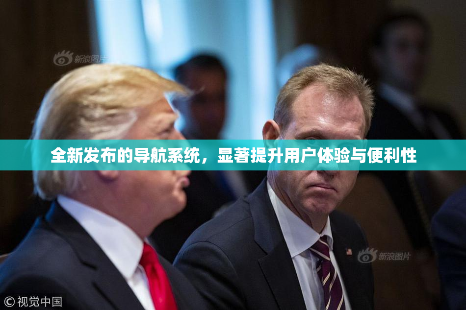 全新发布的导航系统，显著提升用户体验与便利性