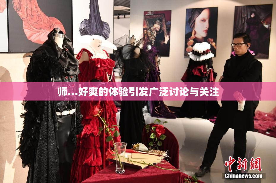 师…好爽的体验引发广泛讨论与关注