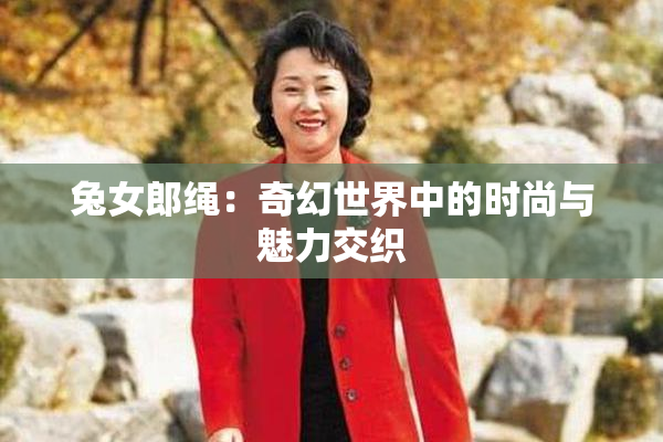 兔女郎绳：奇幻世界中的时尚与魅力交织