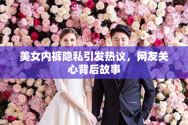 美女内裤隐私引发热议，网友关心背后故事