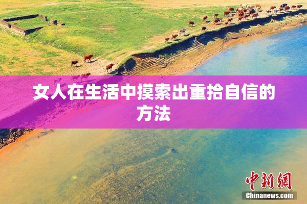 女人在生活中摸索出重拾自信的方法