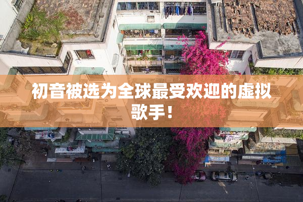 初音被选为全球最受欢迎的虚拟歌手！