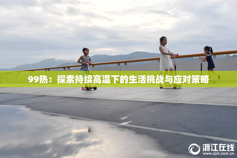 99热：探索持续高温下的生活挑战与应对策略