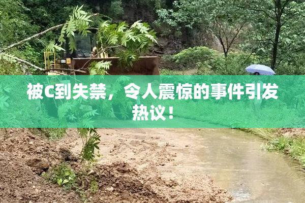 被C到失禁，令人震惊的事件引发热议！