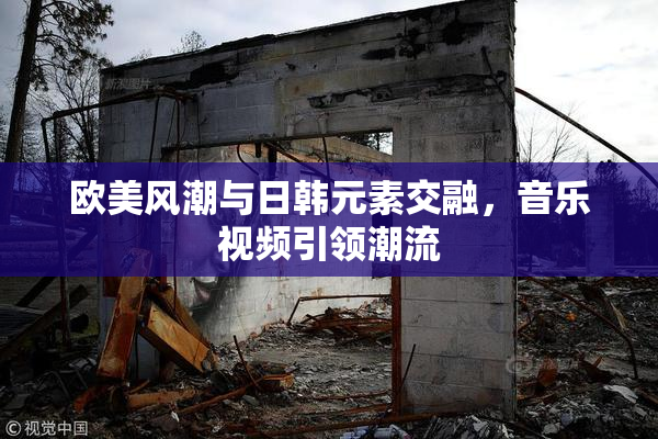 欧美风潮与日韩元素交融，音乐视频引领潮流