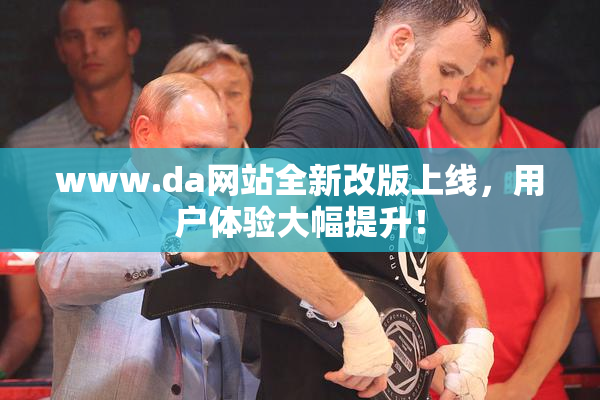 www.da网站全新改版上线，用户体验大幅提升！