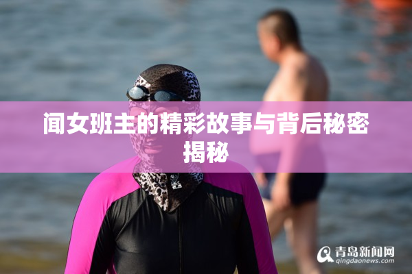 闻女班主的精彩故事与背后秘密揭秘
