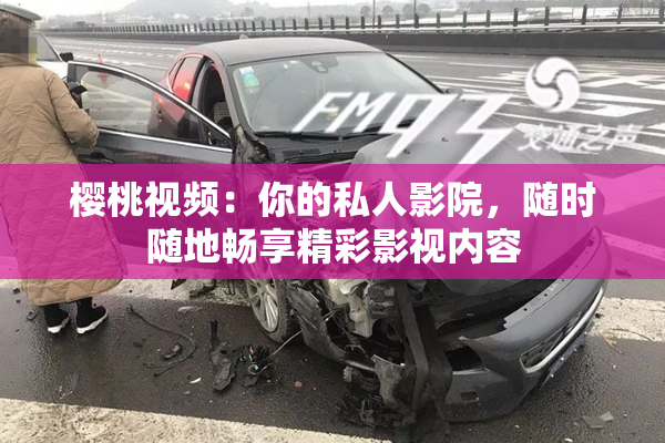 樱桃视频：你的私人影院，随时随地畅享精彩影视内容