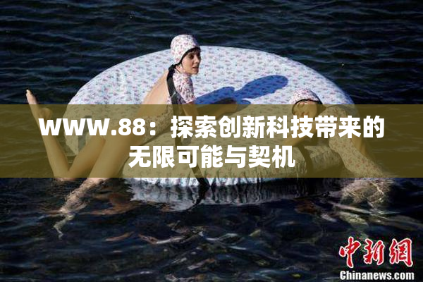 WWW.88：探索创新科技带来的无限可能与契机