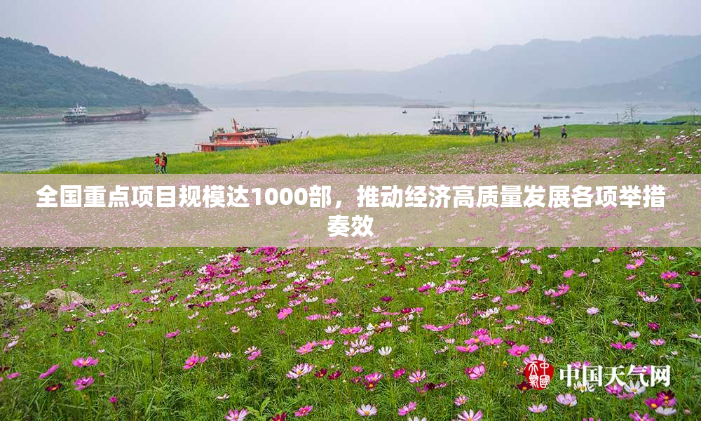 全国重点项目规模达1000部，推动经济高质量发展各项举措奏效