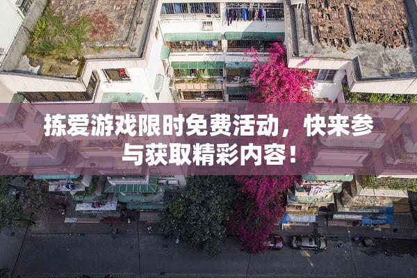 拣爱游戏限时免费活动，快来参与获取精彩内容！