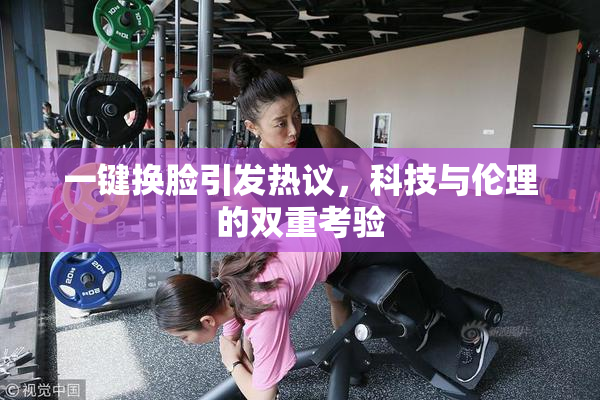 一键换脸引发热议，科技与伦理的双重考验