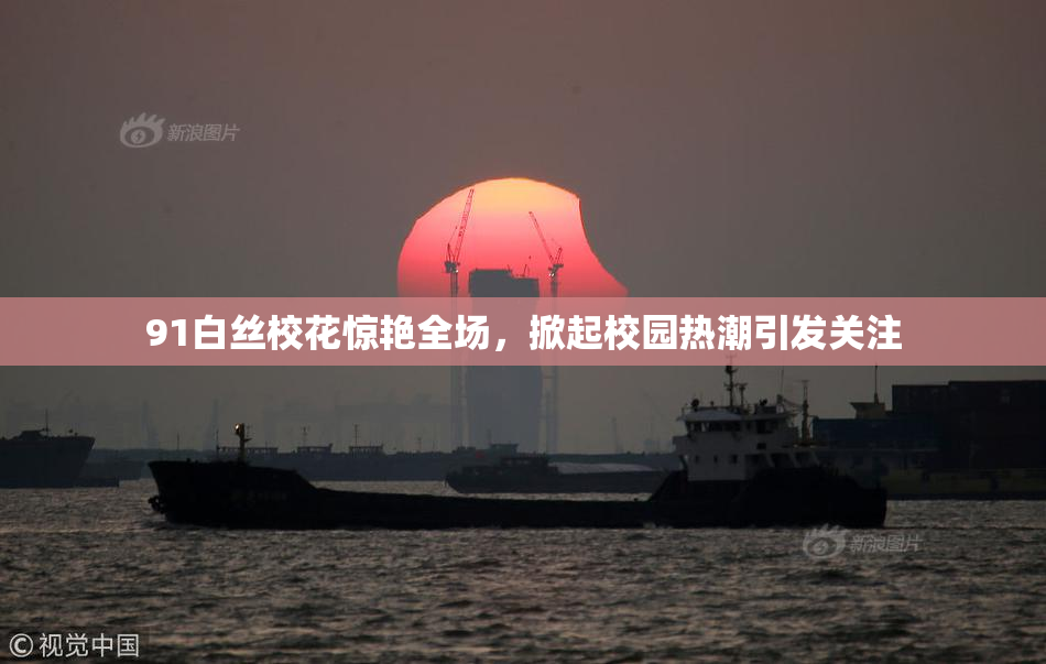 91白丝校花惊艳全场，掀起校园热潮引发关注