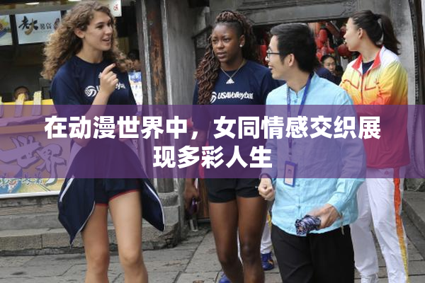 在动漫世界中，女同情感交织展现多彩人生