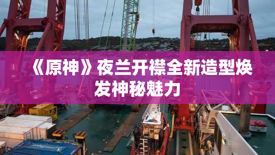 《原神》夜兰开襟全新造型焕发神秘魅力
