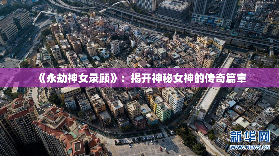 《永劫神女录顾》：揭开神秘女神的传奇篇章