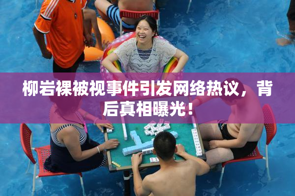 柳岩裸被视事件引发网络热议，背后真相曝光！