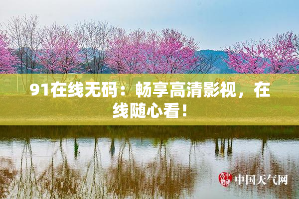 91在线无码：畅享高清影视，在线随心看！