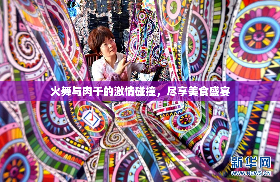 火舞与肉干的激情碰撞，尽享美食盛宴