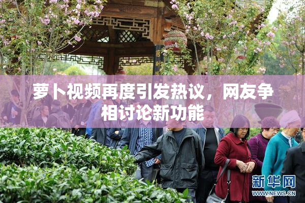 萝卜视频再度引发热议，网友争相讨论新功能