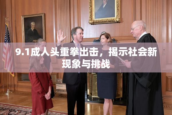9.1成人头重拳出击，揭示社会新现象与挑战