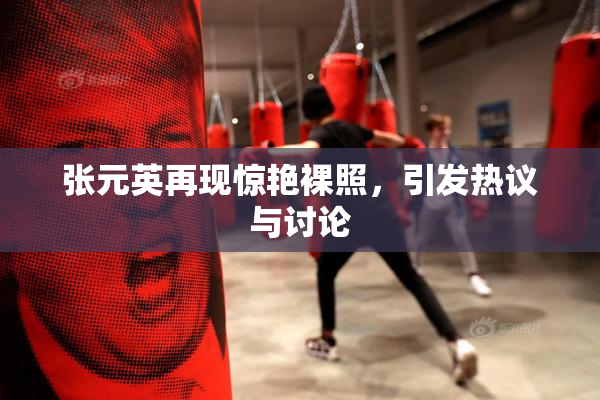 张元英再现惊艳裸照，引发热议与讨论