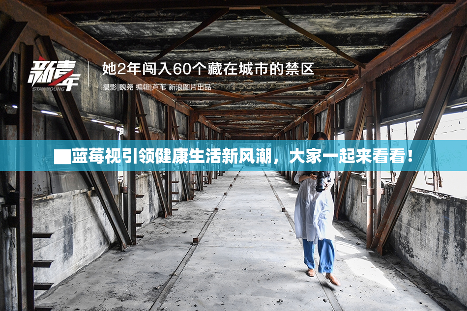 ▇蓝莓视引领健康生活新风潮，大家一起来看看！