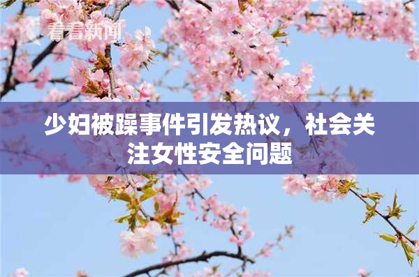少妇被躁事件引发热议，社会关注女性安全问题