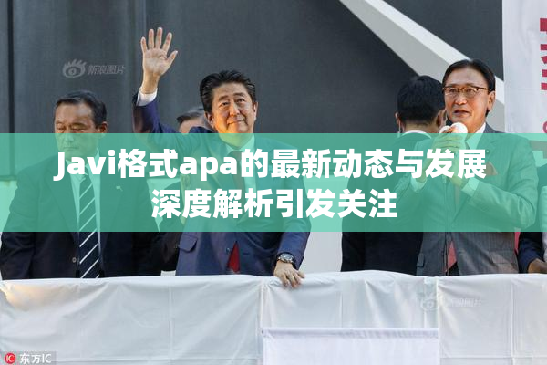 Javi格式apa的最新动态与发展深度解析引发关注