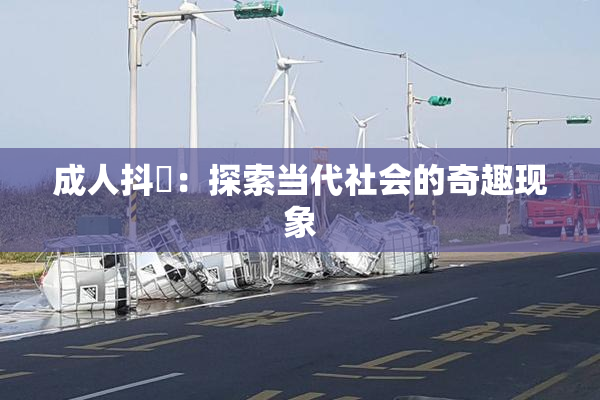 成人抖抈：探索当代社会的奇趣现象