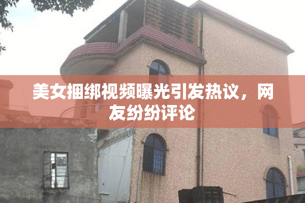 美女捆绑视频曝光引发热议，网友纷纷评论
