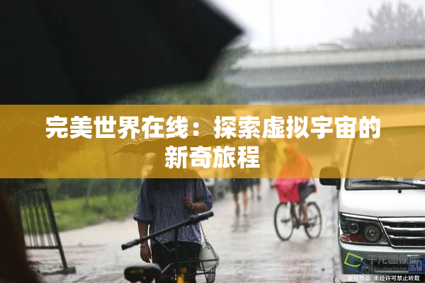 完美世界在线：探索虚拟宇宙的新奇旅程